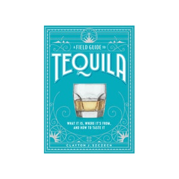 Image 1 of A Field Guide to Tequila: What It Is, Where It's From, and How to Taste It
