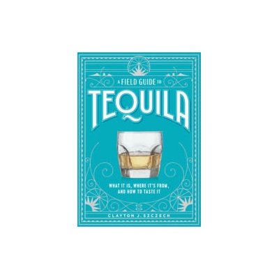A Field Guide to Tequila: What It Is, Where It's From, and How to Taste It