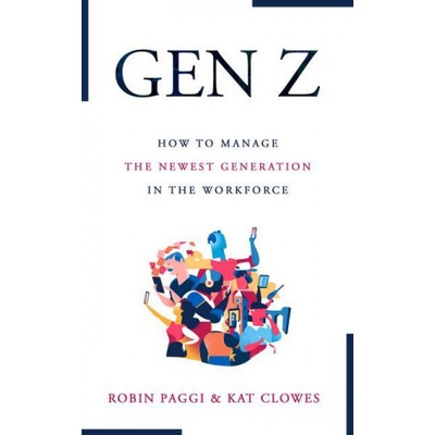 Managing Generation Z: How to Recruit, Onboard, Develop and Retain the Newest Generation in the Workplace