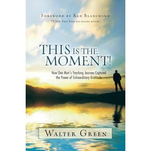 This Is the Moment! : How One Man's Yearlong Journey Captured the Power of Extraordinary Gratitude | Walter Green (ISBN: 9780692981955)