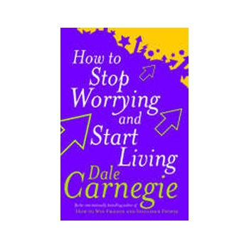 How To Stop Worrying And Start Living - D. Carnegie