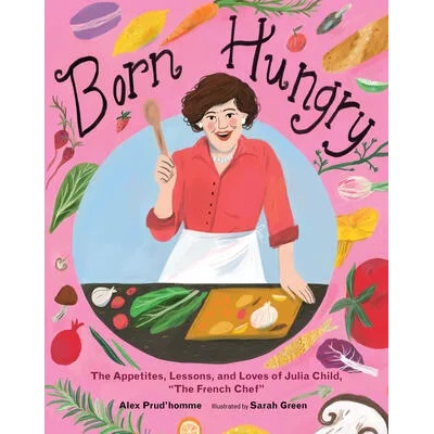 Born Hungry: Julia Child Becomes the French Chef | Sarah Green