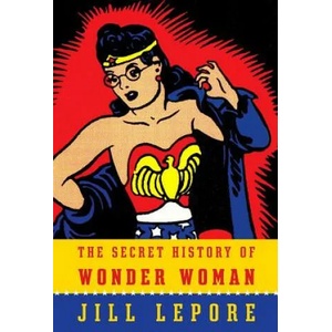 The Secret History of Wonder Woman | Jill Lepore (ISBN: 9780804173407)