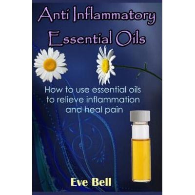 Anti Inflammatory Essential Oils: Ridding Inflmammation with Aromatherapy. How to Use Essential Oils to Relieve Inflammation and Heal Pain | Eve Bell
