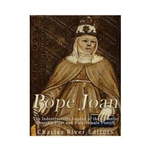 Pope Joan: The Indestructible Legend of the Catholic Church's First and Only Female Pontiff | Charles River Editors (ISBN: 9781542623421)