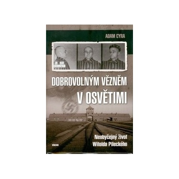 Dobrovolným vězněm v Osvětimi - Neobyčejný život Witolda Pileckého - Adam Cyra