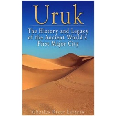 Uruk The History and Legacy of the Ancient World's First Major City Charles River Editors