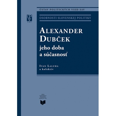 ALEXANDER DUBČEK jeho doba a súčasnosť - Laluha Ivan a kolektív