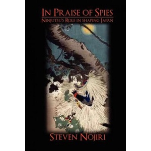 In Praise Of Spies: Ninjutsu's Role In Shaping Japan | Steven Nojiri (ISBN: 9781470119485)