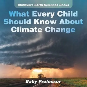 What Every Child Should Know About Climate Change Children's Earth Sciences Books | Baby Professor (ISBN: 9781541940161)