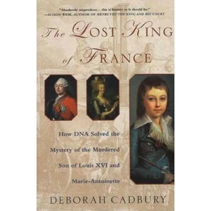 The Lost King of France: How DNA Solved the Mystery of the Murdered Son of Louis XVI and Marie Antoinette | Deborah Cadbury (ISBN: 9780312320294)