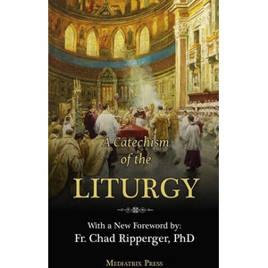 A Catechism of the Liturgy | A Religious of the Sacred Heart, Fr. Chad Ripperger (2023)