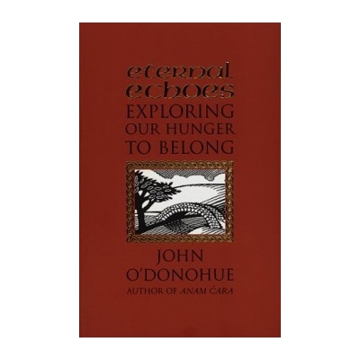 Eternal Echoes : Exploring Our Hunger to Belong - John O'Donohue