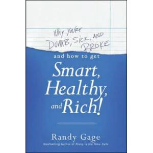 Why You're Dumb, Sick and Broke. . . And How to Get Smart, Healthy and Rich! | Randy Gage (2013)