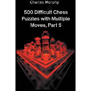 500 Difficult Chess Puzzles with Multiple Moves, Part 5 | Charles Morphy (2022)