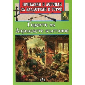 Приказки и легенди за владетели и герои: Героите на Априлското въстание (ISBN: 9786192400774)