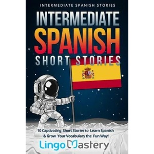 Intermediate Spanish Short Stories: 10 Captivating Short Stories to Learn Spanish & Grow Your Vocabulary the Fun Way! | Lingo Mastery (2018)