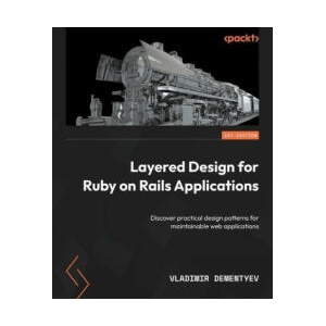 Layered Design for Ruby on Rails Applications: Discover practical design patterns for maintainable web applications (ISBN: 9781801813785)