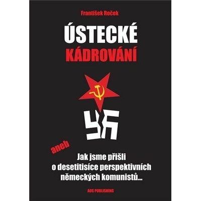 Ústecké kádrování - aneb Jak jsme přišli o desetitisíce perspektivních německých komunistů... - Roček František