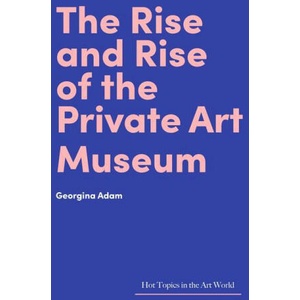 Rise and Rise of the Private Art Museum | Georgina Adam (2021)