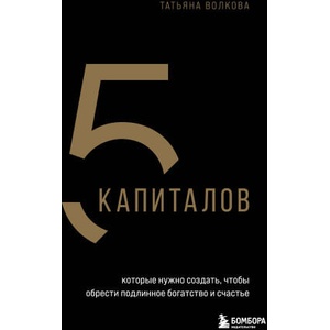5 капиталов, которые нужно создать, чтобы обрести подлинное богатство и счастье | Т. О. Волкова (ISBN: 9785041978990)