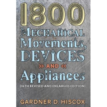 1800 Mechanical Movements, Devices and Appliances (16th enlarged edition) | Gardner D. Hiscox
