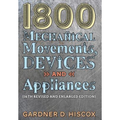 1800 Mechanical Movements, Devices and Appliances (16th enlarged edition) | Gardner D. Hiscox