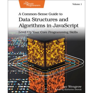 A Common-Sense Guide to Data Structures and Algorithms in Javascript, Volume 1 | Jay Wengrow (ISBN: 9798888650646)