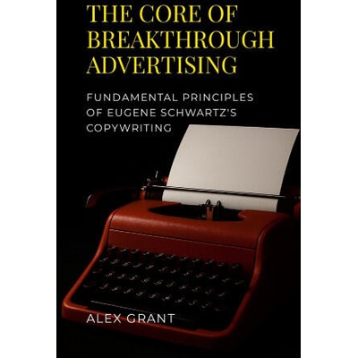The Core of Breakthrough Advertising | Alex Grant