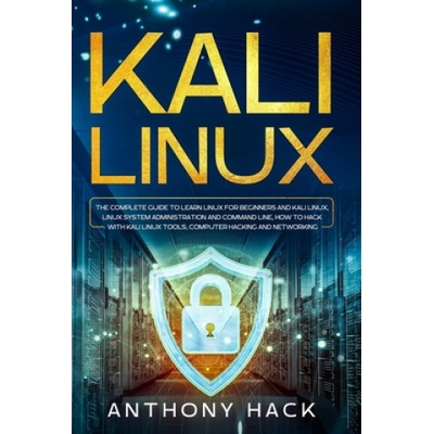 Kali Linux: The Complete Guide To Learn Linux For Beginners and Kali Linux, Linux System Administration and Command Line, How To H