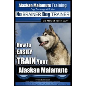 Alaskan Malamute Training - Dog Training with the No BRAINER Dog TRAINER We make it THAT easy! : How to EASILY TRAIN Your Alaskan Malamute | MR Paul Allen Pearce (ISBN: 9781517402099)