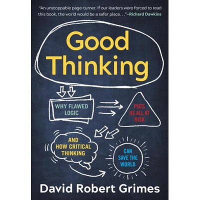 Good Thinking: Why Flawed Logic Puts Us All at Risk and How Critical Thinking Can Save the World | David Robert Grimes