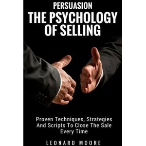 Persuasion: The Psychology Of Selling - Proven Techniques, Strategies And Scripts To Close The Sale Every Time | Leonard Moore (ISBN: 9781987778991)