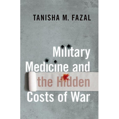 Military Medicine and the Hidden Costs of War | Fazal, Tanisha M.