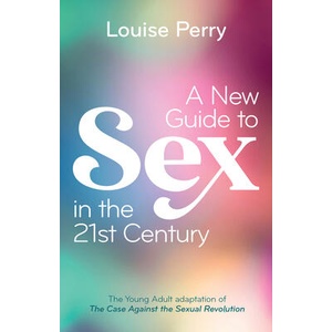 A New Guide to Sex in the 21st Century: The Young Adult Adaptation of ′The Case Against the Sexual R evolution′ | Perry, Louise (ISBN: 9781509562817)