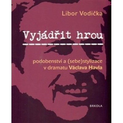Vyjádřit hrou: podobenství a - sebestylizace v dramatu Václava Havla - Libor Vodička