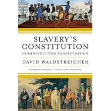 Slaverys Constitution: From Revolution to Ratification Waldstreicher David