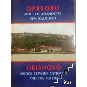 Оряхово - мост от древността към бъдещето / Oriahovo - bridge between antiquity and the future (ISBN: 9789544630737)