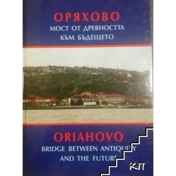 Оряхово - мост от древността към бъдещето / Oriahovo - Bridge Between Antiquity and the Future