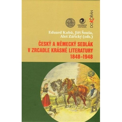Český a německý sedlák v zrcadle krásné literatury 1848-1948 - Diskurz mezi historií a literární vědou na téma selského a hraničářského románu - Eduard Kubů , Jiří Šouša , Aleš Zářický