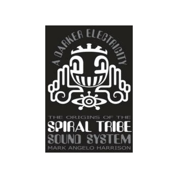 A Darker Electricity: The Origins of Spiral Tribe Sound System