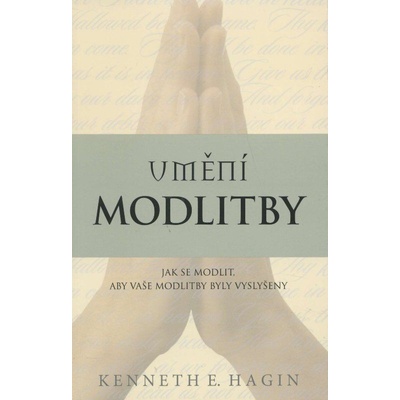 Umění modlitby - Jak se modlit, aby vaše modlitby byly vyslyšeny - Hagin E. Kenneth
