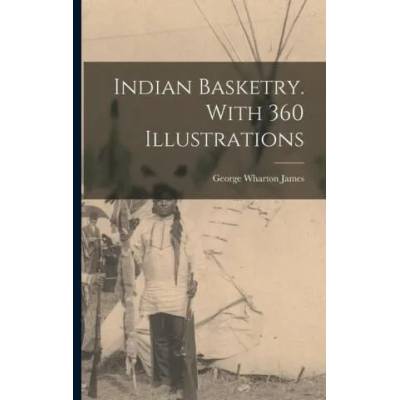Indian Basketry. With 360 Illustrations | George Wharton James