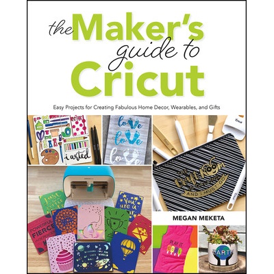 The Makers Guide to Cricut: Easy Projects for Creating Fabulous Home Decor, Wearables, and Gifts Meketa MeganPaperback