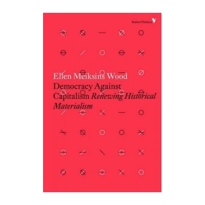 Democracy Against Capitalism: Renewing Histor- Ellen Meiksins Wood