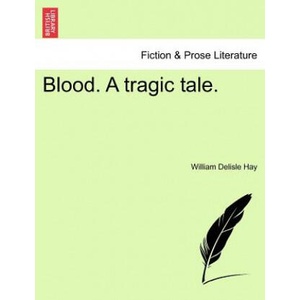 Blood. a Tragic Tale. | William Delisle Hay (ISBN: 9781241387228)