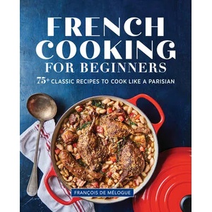 French Cooking for Beginners: 75+ Classic Recipes to Cook Like a Parisian | François de Mélogue (ISBN: 9781646115891)