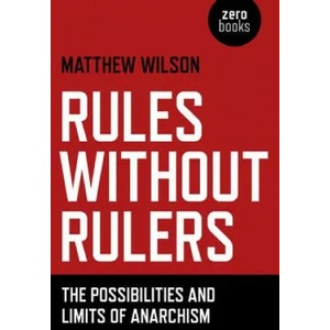 Rules Without Rulers - The Possibilities and Limits of Anarchism | Matthew Wilson (ISBN: 9781782790075)