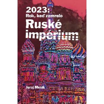 2023 : Rok keď zomrelo Ruské imperium | Juraj Mesík