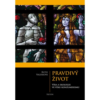 Ruth Valeriová Pravdivý život - Víra a ekologie ve věku konzumerismu
